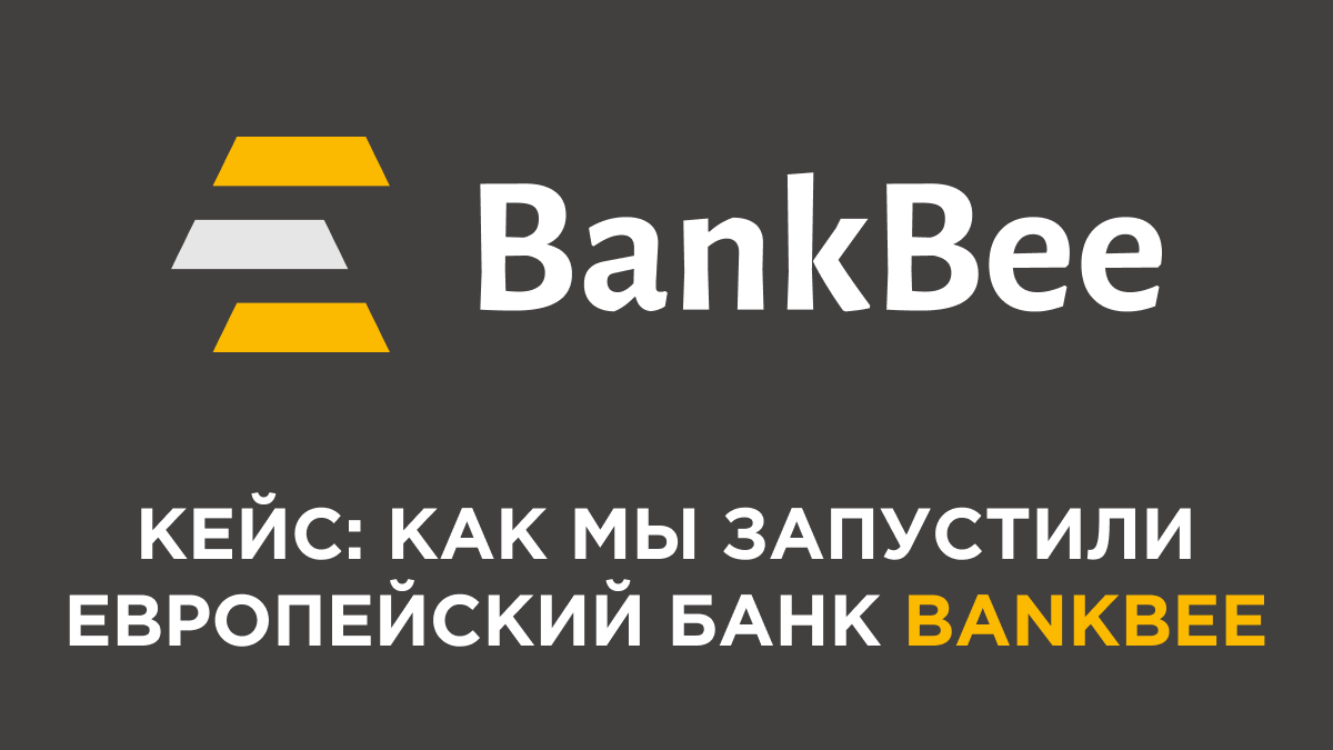 Кейс: как мы запускали европейский банк BankBee